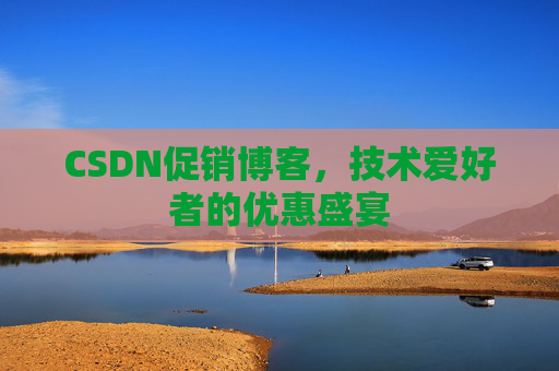 CSDN促销博客，技术爱好者的优惠盛宴